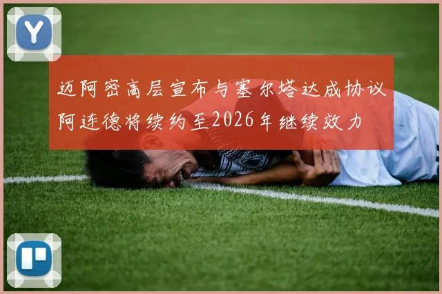 迈阿密高层宣布与塞尔塔达成协议阿连德将续约至2026年继续效力