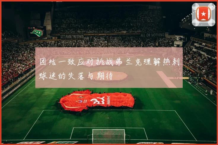 团结一致应对挑战弗兰克理解热刺球迷的失落与期待