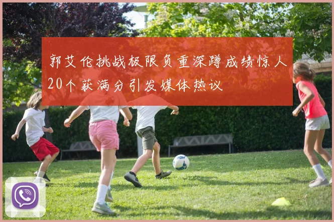 郭艾伦挑战极限负重深蹲成绩惊人20个获满分引发媒体热议