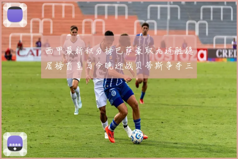 西甲最新积分榜巴萨豪取九连胜稳居榜首皇马今晚迎战贝蒂斯争夺三分