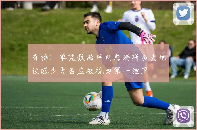 夸梅：单凭数据评判詹姆斯历史地位威少是否应被视为第一控卫