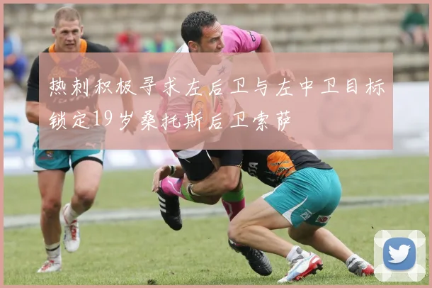 热刺积极寻求左后卫与左中卫目标锁定19岁桑托斯后卫索萨