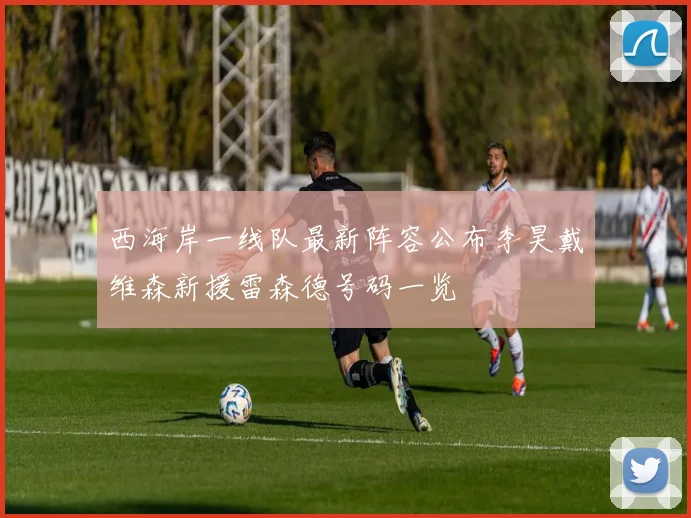 西海岸一线队最新阵容公布李昊戴维森新援雷森德号码一览