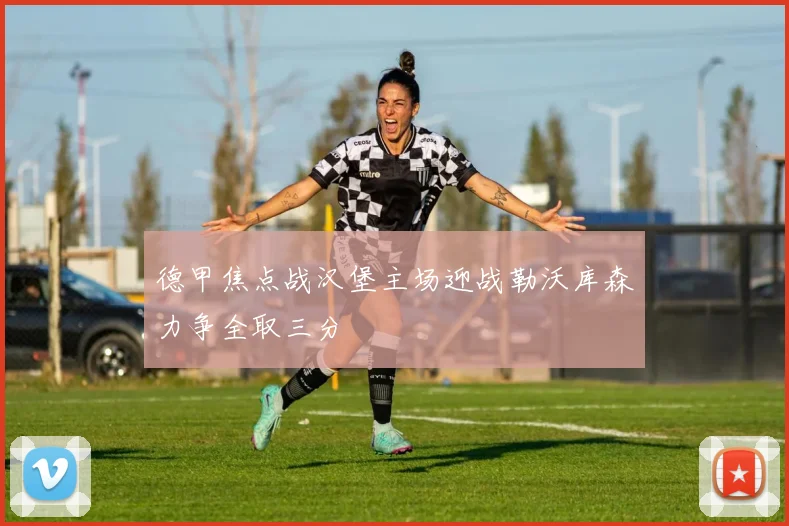 德甲焦点战汉堡主场迎战勒沃库森力争全取三分