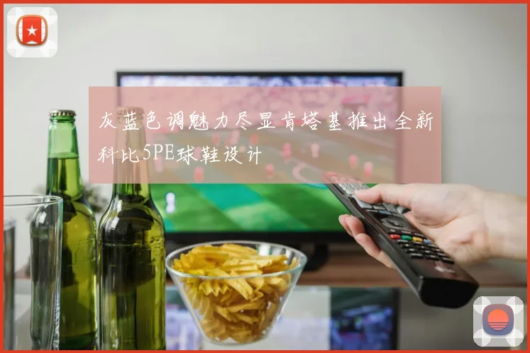 灰蓝色调魅力尽显肯塔基推出全新科比5PE球鞋设计