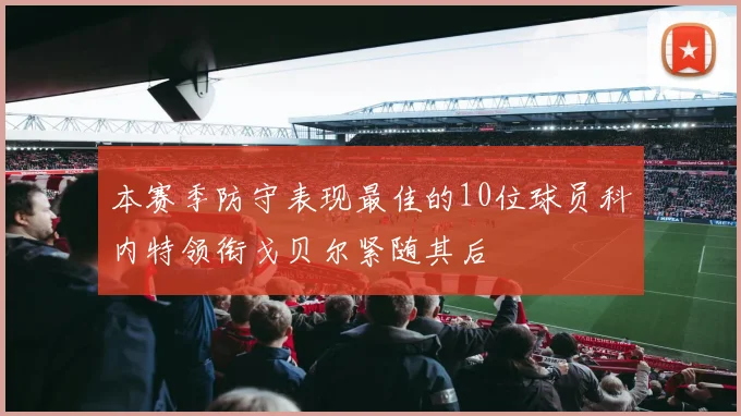 本赛季防守表现最佳的10位球员科内特领衔戈贝尔紧随其后