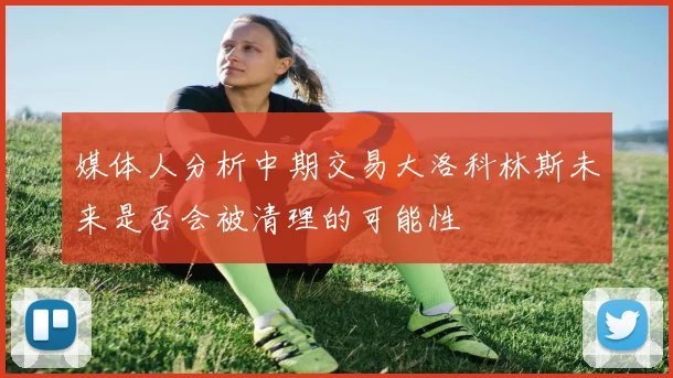 媒体人分析中期交易大洛科林斯未来是否会被清理的可能性