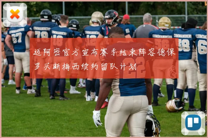 迈阿密官方宣布赛季结束阵容德保罗买断梅西续约留队计划