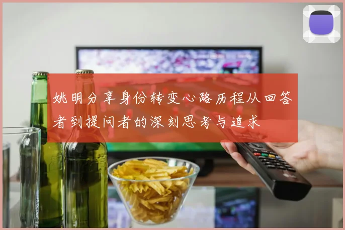 姚明分享身份转变心路历程从回答者到提问者的深刻思考与追求