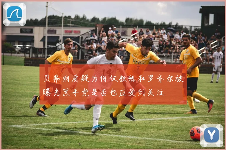 贝弗利质疑为何仅教练和罗齐尔被曝光黑手党是否也应受到关注