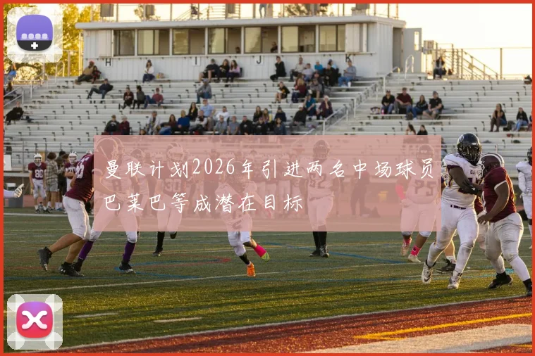 曼联计划2026年引进两名中场球员巴莱巴等成潜在目标