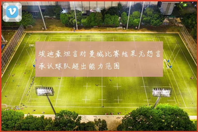 埃迪豪坦言对曼城比赛结果无怨言承认球队超出能力范围