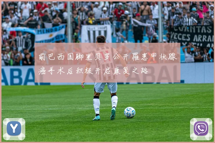 前巴西国脚里贝罗公开罹患甲状腺癌手术后积极开启康复之路