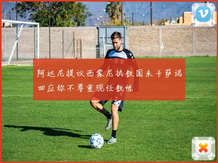 阿达尼提议西蒙尼执教国米卡萨诺回应称不尊重现任教练